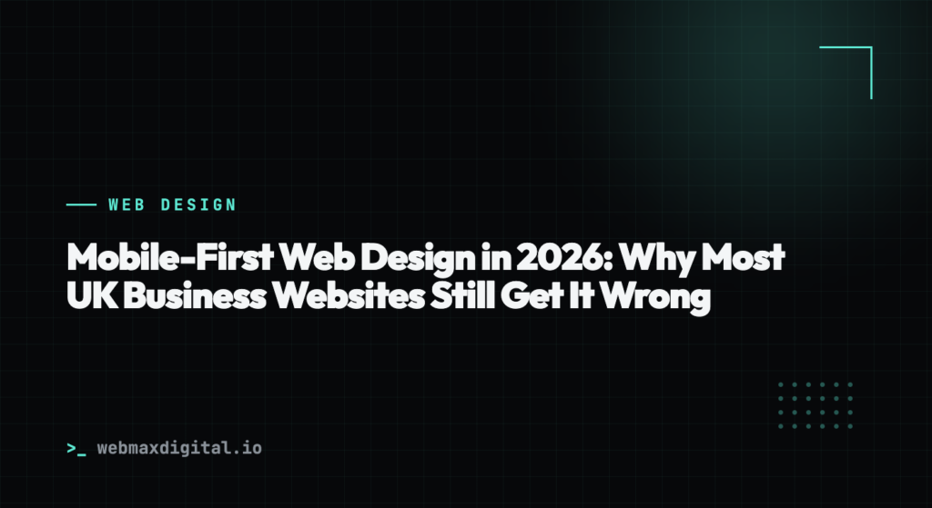 Mobile-First Web Design in 2026: Why Most UK Business Websites Still Get It Wrong