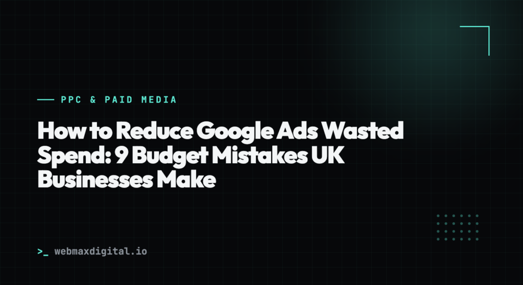 How to Reduce Google Ads Wasted Spend: 9 Budget Mistakes UK Businesses Make